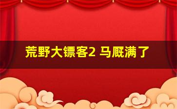 荒野大镖客2 马厩满了